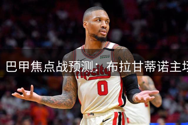 巴甲焦点战预测：布拉甘蒂诺主场对决巴伊亚